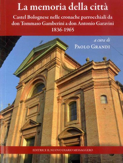 La memoria della città. Castel Bolognese nelle cronache parrocchiali da don Tommaso Gamberini a don Antonio Garavini (1836-1965) - copertina