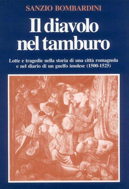 Il diavolo nel tamburo. Lotte e tragedie nella storia di una città romagnola e nel diario di un guelfo imolese (1500-1525) - Sanzio Bombardini - copertina