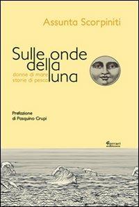 Sulle onde della luna. Donne di mare, storie di pesca - Assunta Scorpiniti - copertina