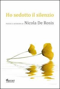 Ho sedotto il silenzio. Poesie e aforismi - Nicola De Rosis - copertina