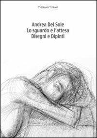 Lo sguardo e l'attesa. Disegni e dipinti. Ediz. illustrata - Andrea Del Sole - copertina