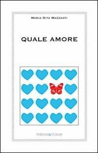 Quale amore. L'amore vero non finisce. Cambia. Si trasforma - Maria Rita Mazzanti - copertina