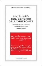 Un punto sul cerchio dell'orizzonte. Odissea di un giovane poeta fiorentino (1891-1941)