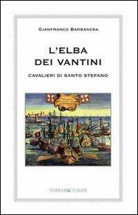 L' Elba dei Vantini. Cavalieri di Santo Stefano - Gianfranco Barbanera - copertina