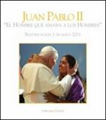 Giovanni Paolo II «l'uomo che amava gli uomini». Beatificazione 1 maggio 2011. Ediz. spagnola