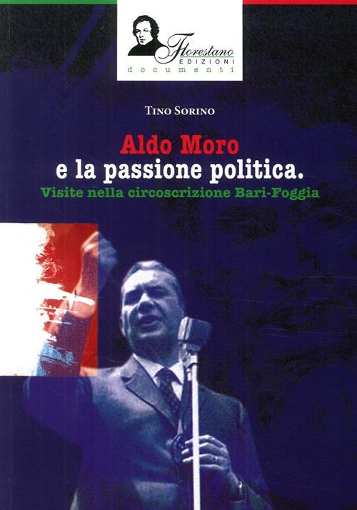 Aldo Moro e la passione politica. Visite nella circoscrizione Bari-Foggia. Ediz. illustrata - Tino Sorino - copertina