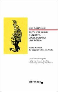 Scegliere i libri è un'arte, collezionarli una follia. Ritratti d'autore dei peggiori bibliofili d'Italia - Luigi Mascheroni - copertina