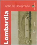 I luoghi del Risorgimento. Lombardia. Ediz. illustrata