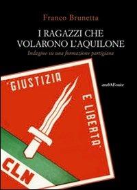 I ragazzi che volarono l'aquilone. Indagine su una formazione partigiana - Franco Brunetta - copertina
