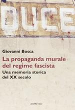 Duce. La propaganda murale del regime fascista. Una memoria storica del XX secolo