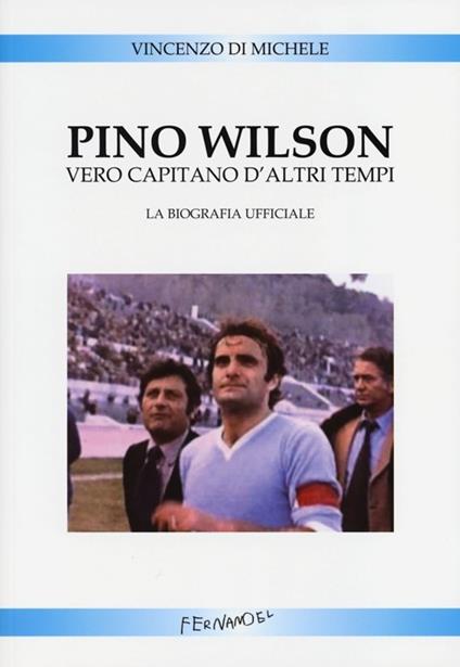 Pino Wilson vero capitano d'altri tempi. La biografia ufficiale - Vincenzo Di Michele - copertina