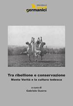 Tra ribellione e conservazione. Monte verità e la cultura tedesca. Ediz. italiana, inglese e tedesca