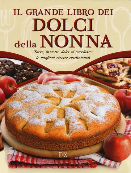 Il grande libro dei dolci della nonna. Torte, biscotti, dolci al cucchiaio: le migliori ricette tradizionali - copertina