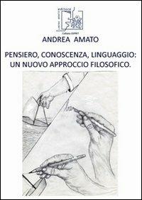 Pensiero, conoscenza, linguaggio. Un nuovo approccio filosofico - Andrea Amato - copertina