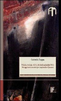 Trilogia sul fondamento. Tre saggi storico-teoretici per comprendere il presente - Gabriele Zuppa - copertina