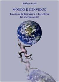 Mondo e individuo. La crisi della democrazia e il problema dell'individualismo - Andrea Amato - copertina
