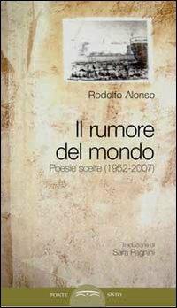 Il rumore del mondo. Poesie scelte (1952-2007) - Rodolfo Alonso - copertina