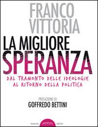 La migliore speranza. Dal tramonto delle ideologie al ritorno della politica - Franco Vittoria - copertina