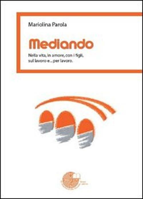 Mediando. Nella vita, in amore, con i figli, sul lavoro e... per lavoro - Mariolina Parola - copertina