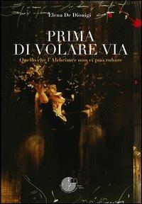 Prima di volare via. Quello che l'Alzheimer non ci può rubare - Elena De Dionigi - copertina