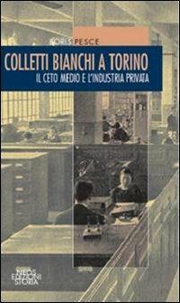 Colletti bianchi a Torino. Il ceto medio e l'industria privata (1900-1945) - Boris Pesce - copertina