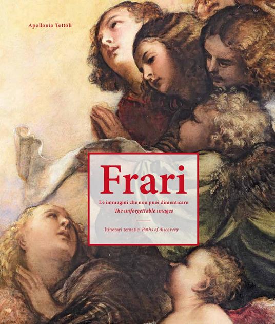 Frari. Le immagini che non puoi dimenticare. Itinerari tematici-The unforgettable images. Paths of discovery. Ediz. illustrata - Apollonio Tottoli - copertina