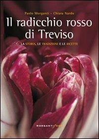 Il radicchio rosso di Treviso. La storia, tradizioni e ricette - Chiara Nardo,Paolo Morganti - copertina