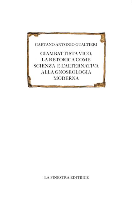 Giambattista Vico. La retorica come scienza e l'alternativa alla gnoseologia moderna - Gaetano Antonio Gualtieri - copertina