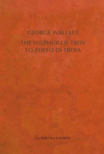The Sulphur of Troy. Selected Poems 2004-2017. Testo inglese a fronte - George Wallace - copertina