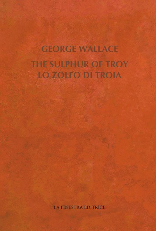 The Sulphur of Troy. Selected Poems 2004-2017. Testo inglese a fronte - George Wallace - copertina