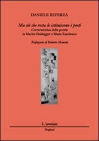 Ma ciò che resta lo istituiscono i poeti. L'ermeneutica della poesia in Martin Heidegger e Marìa Zambrano - Daniele Referza - copertina