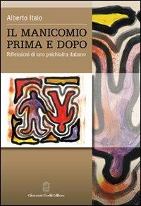 Il manicomio prima e dopo. Riflessioni di uno psichiatra italiano - Alberto Italo - copertina