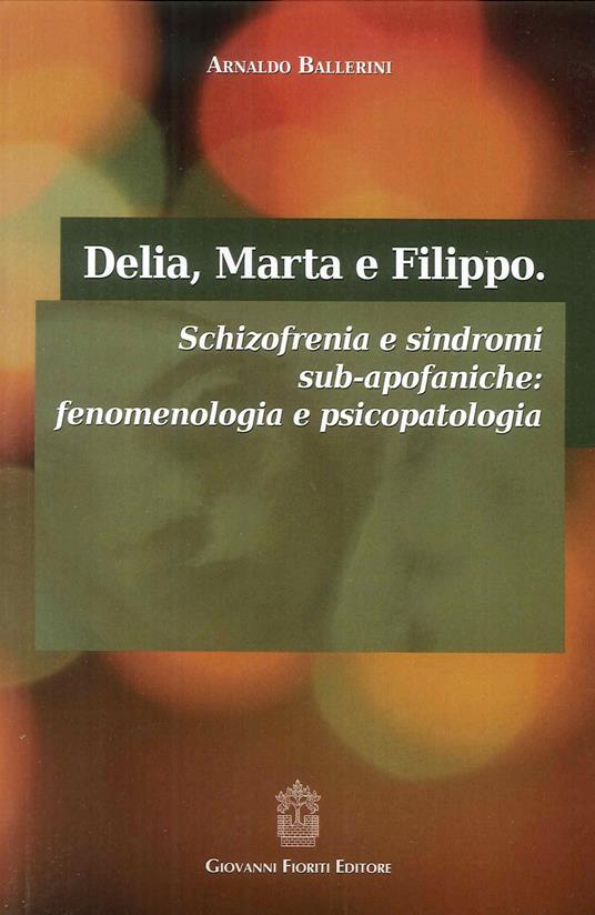 Delia, Marta e Filippo. Schizofrenia e sindromi sub-apofaniche. Fenomenologia e psicopatologia - Arnaldo Ballerini - copertina