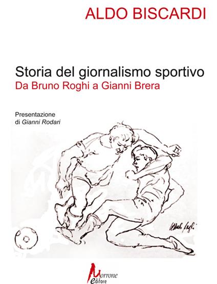 Storia del giornalismo sportivo. Da Bruno Roghi a Gianni Brera - Aldo Biscardi - copertina