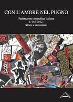 Con l'amore nel pugno. Federazione Anarchica Italiana (1945-2012). Storia e documenti