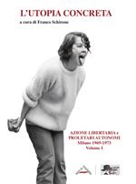 L'utopia concreta. Vol. 1: Azione libertaria e proletari autonomi. Milano 1969-1973