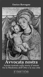 Avvocata nostra. Azione teatrale sulla storia d'amore fra la Madonna dell'Orto e la sua città