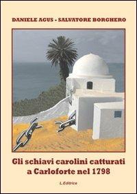 Gli schiavi carolini catturati a Carloforte nel 1798 - Daniele Agus,Salvatore Borghero - copertina