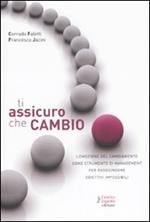 Ti assicuro che cambio. L'emozione del cambiamento come strumento di management per raggiungere obiettivi impossibili