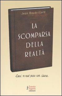 La scomparsa della realtà. Antologia di scritti - Jean Baudrillard - copertina
