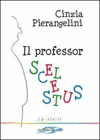 Il professor Scelestus - Cinzia Pierangelini - copertina