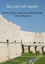 Racconti nel castello. Primo Premio letterario internazionale «Città di Barletta»