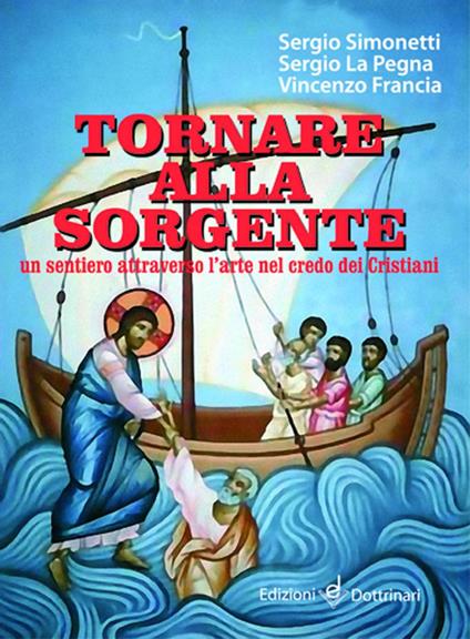 Tornare alla sorgente. Un sentiero attraverso l'arte nel credo dei cristiani - Sergio Simonetti,Sergio La Pegna,Vincenzo Francia - copertina