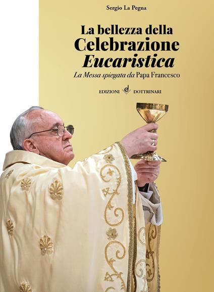La bellezza della celebrazione eucaristica. La messa spiegata da papa Francesco - Sergio La Pegna - copertina