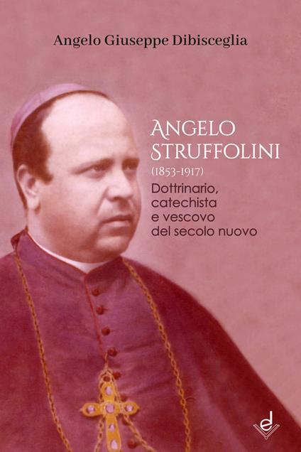 Angelo Struffolini (1853-1917). Dottrinario, catechista e vescovo del secolo nuovo - Angelo Giuseppe Dibisceglia - copertina