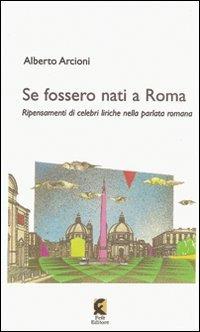 Se fossero nati a Roma. Ripensamenti di celebri liriche nella parlata romana - Alberto Arcioni - copertina