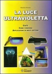 La luce ultravioletta. Cos'è. Come funziona. Applicazioni in molti settori - Massimo Roncati - copertina