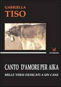 Canto d'amore per Aika. Mille versi dedicati a un cane - Gabriella Tiso - copertina