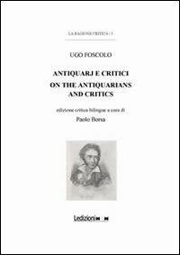 Ugo Foscolo. Antiquarj e critici-On the antiquarians and critics. Ediz. bilingue - Paolo Borsa - copertina