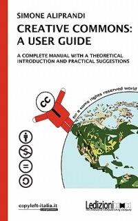 Creative commons: a user guide. A complete manual with a theoretical introduction and practical suggestions - Simone Aliprandi - copertina